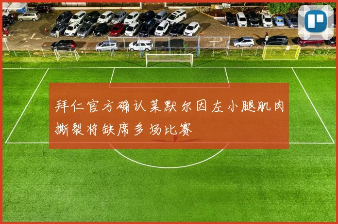 拜仁官方确认莱默尔因左小腿肌肉撕裂将缺席多场比赛