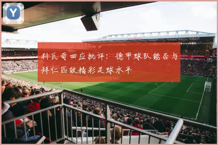 科瓦奇回应批评：德甲球队能否与拜仁匹敌精彩足球水平