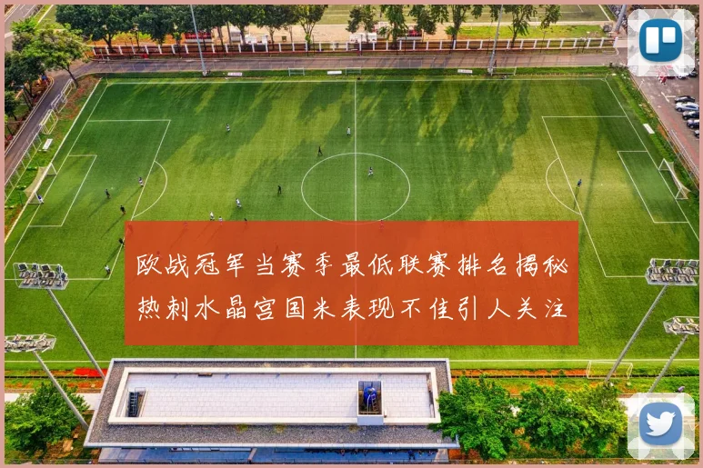 欧战冠军当赛季最低联赛排名揭秘热刺水晶宫国米表现不佳引人关注