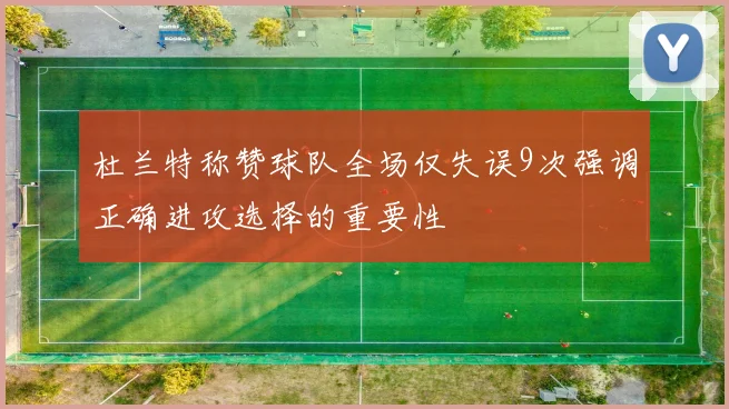 杜兰特称赞球队全场仅失误9次强调正确进攻选择的重要性
