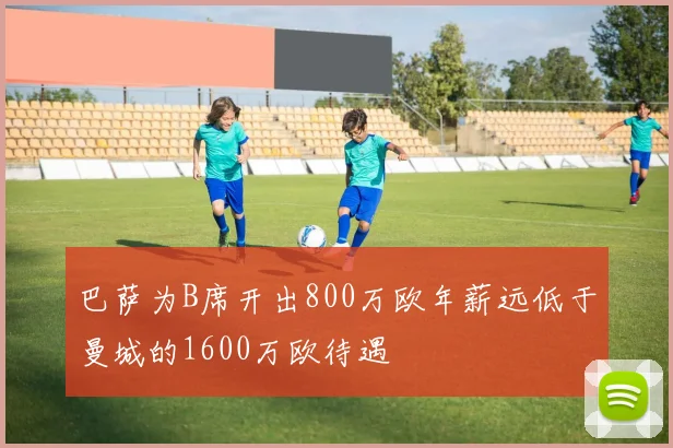 巴萨为B席开出800万欧年薪远低于曼城的1600万欧待遇