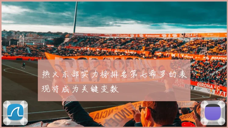 热火东部实力榜排名第七希罗的表现将成为关键变数