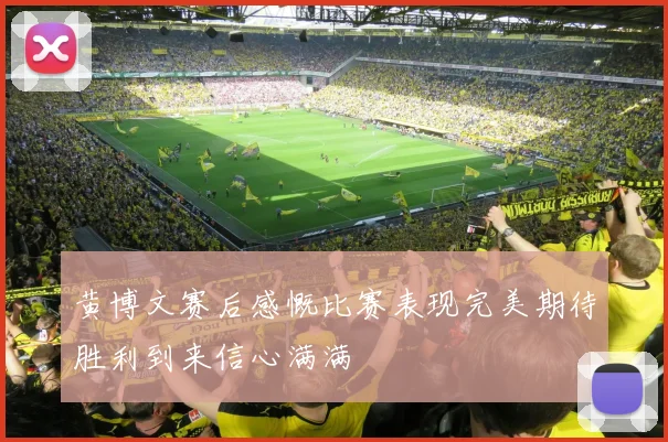 黄博文赛后感慨比赛表现完美期待胜利到来信心满满