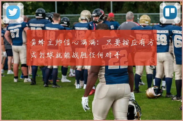黄蜂主帅信心满满：只要按应有方式打球就能战胜任何对手
