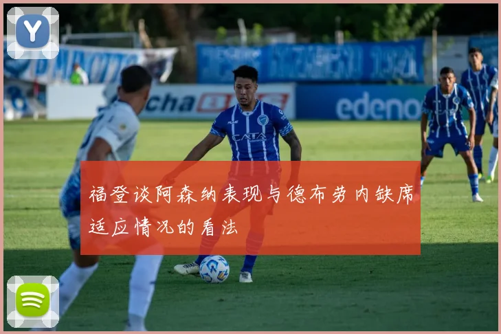 福登谈阿森纳表现与德布劳内缺席适应情况的看法